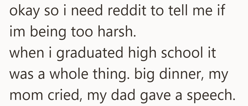 okay so i need reddit to tell me if im being too harsh. when i graduated high school it was a whole thing. big dinner, my mom cried, my dad gave a speech.