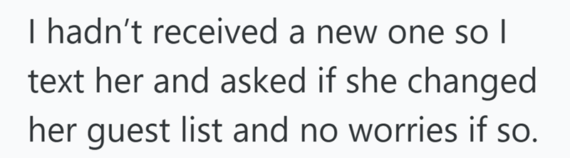 I hadn't received a new one so I text her and asked if she changed her guest list and no worries if so.