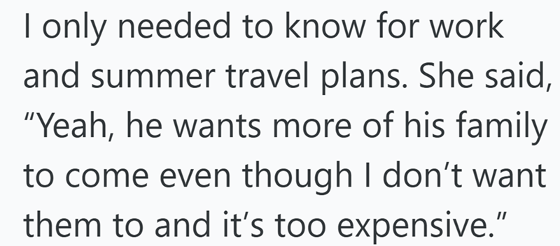 only needed to know for work and summer travel plans. She said, "Yeah, he wants more of his family to come even though I don't want them to and it's too expensive."