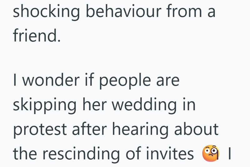 shocking behaviour from a friend. I wonder if people are skipping her wedding in protest after hearing about the rescinding of invites