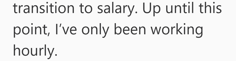 transition to salary. Up until this point, I've only been working hourly.