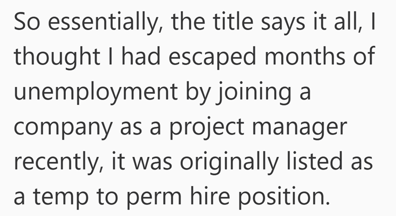 So essentially, the title says it all, I thought I had escaped months of unemployment by joining a company as a project manager recently, it was originally listed as a temp to perm hire position.