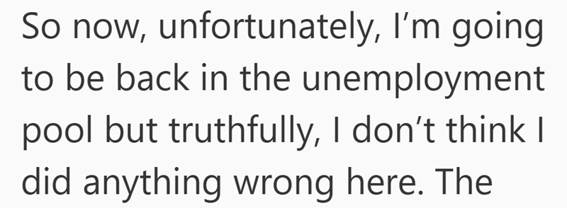 So now, unfortunately, I'm going to be back in the unemployment pool but truthfully, I don't think I did anything wrong here. The
