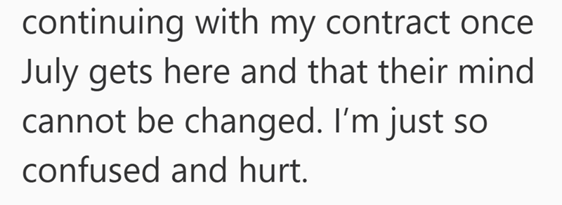 continuing with my contract once July gets here and that their mind cannot be changed. I'm just so confused and hurt.