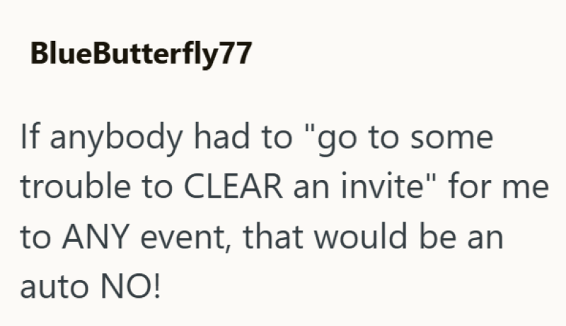 BlueButterfly77 If anybody had to "go to some trouble to CLEAR an invite" for me to ANY event, that would be an auto NO!