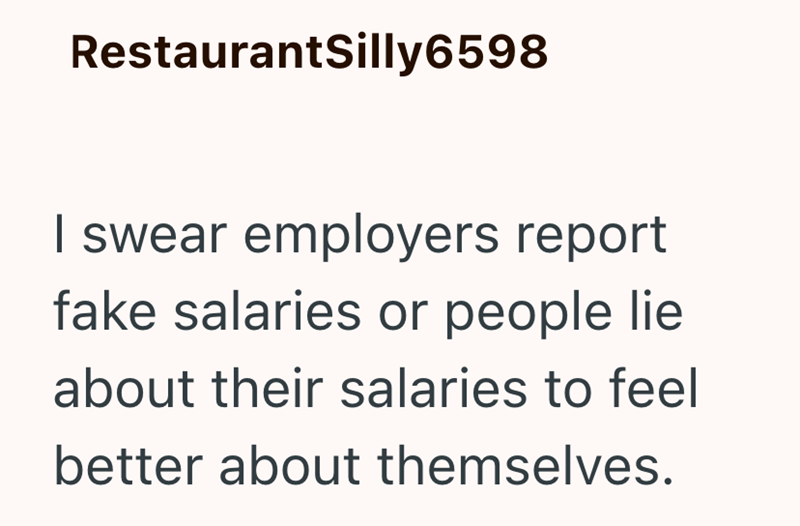 RestaurantSilly6598 I swear employers report fake salaries or people lie about their salaries to feel better about themselves.