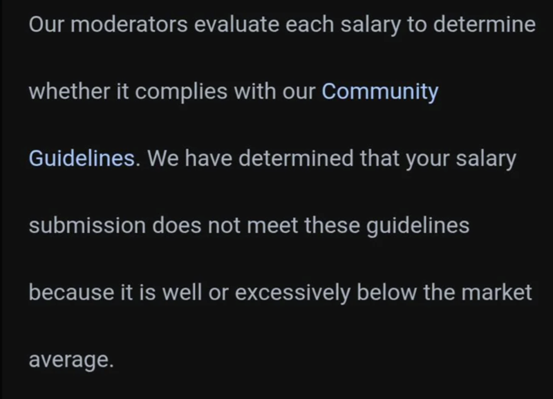 Our moderators evaluate each salary to determine whether it complies with our Community Guidelines. We have determined that your salary submission does not meet these guidelines because it is well or excessively below the market average.