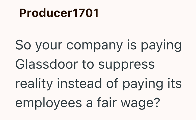 Producer1701 So your company is paying Glassdoor to suppress reality instead of paying its. employees a fair wage?