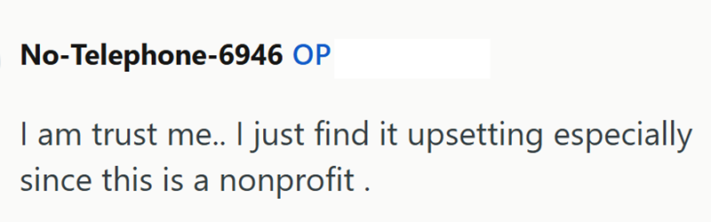 No-Telephone-6946 OP I am trust me.. I just find it upsetting especially since this is a nonprofit.