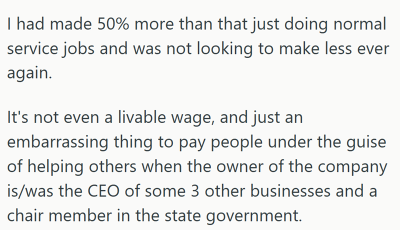 I had made 50% more than that just doing normal service jobs and was not looking to make less ever again. It's not even a livable wage, and just an embarrassing thing to pay people under the guise of helping others when the owner of the company is/was the CEO of some 3 other businesses and a chair member in the state government.
