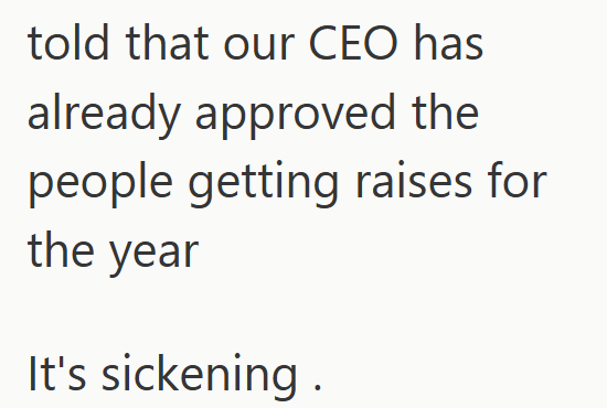 told that our CEO has already approved the people getting raises for the year It's sickening.
