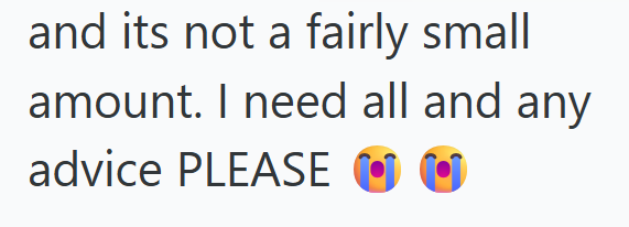 and its not a fairly small amount. I need all and any advice PLEASE O