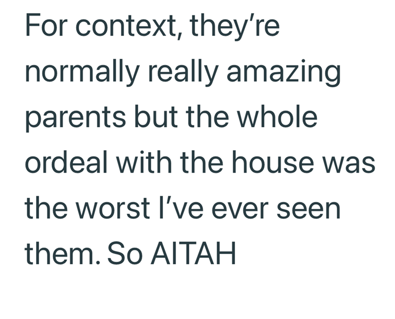 For context, they're normally really amazing parents but the whole ordeal with the house was the worst I've ever seen them. So AITAH