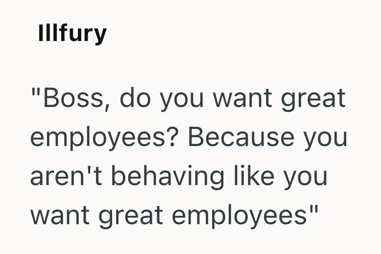Illfury "Boss, do you want great employees? Because you aren't behaving like you want great employees"