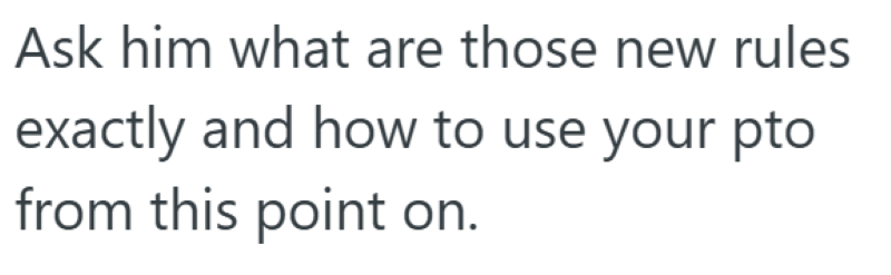 Ask him what are those new rules exactly and how to use your pto from this point on.