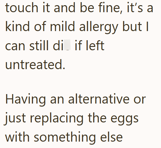 touch it and be fine, it's a kind of mild allergy but I can still di if left untreated. Having an alternative or just replacing the eggs with something else