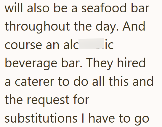 will also be a seafood bar throughout the day. And course an alc.ic beverage bar. They hired. a caterer to do all this and the request for substitutions I have to go