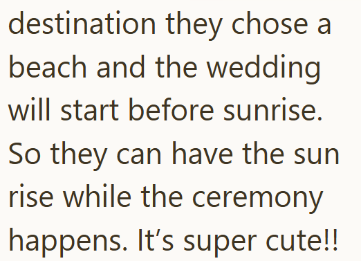 destination they chose a beach and the wedding will start before sunrise. So they can have the sun rise while the ceremony happens. It's super cute!!