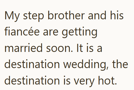 My step brother and his fiancée are getting married soon. It is a destination wedding, the destination is very hot.