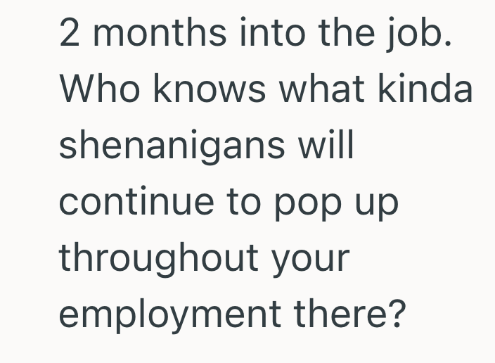 2 months into the job. Who knows what kinda shenanigans will continue to pop up throughout your employment there?