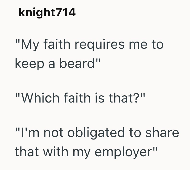 knight714 "My faith requires me to keep a beard" "Which faith is that?" "I'm not obligated to share that with my employer"