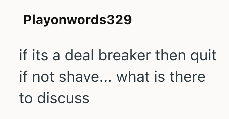 Playonwords329 if its a deal breaker then quit if not shave... what is there to discuss