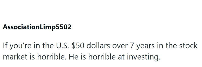 AssociationLimp5502 If you're in the U.S. $50 dollars over 7 years in the stock market is horrible. He is horrible at investing.