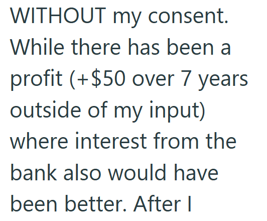 WITHOUT my consent. While there has been a profit (+$50 over 7 years outside of my input) where interest from the bank also would have been better. After I