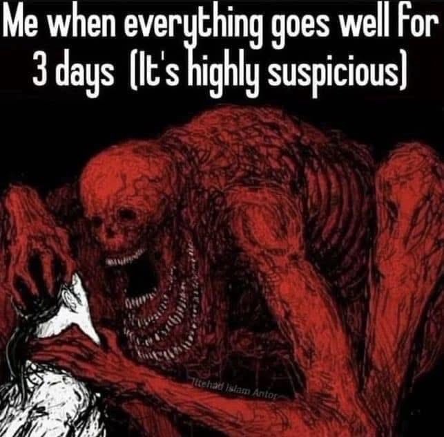 Me when everything goes well for 3 days (It's highly suspicious] Ittehad Islam Antop