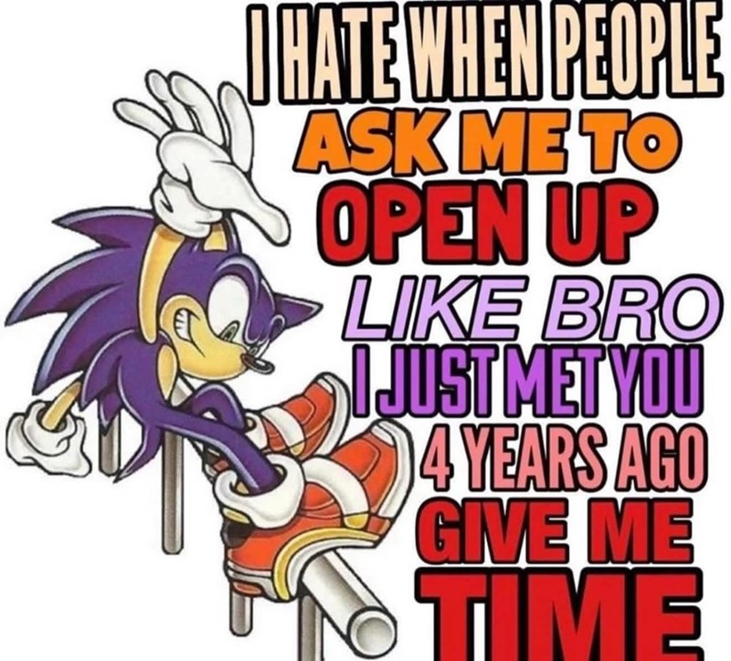 I HATE WHEN PEOPLE ASK ME TO OPEN UP LIKE BRO I JUST MET YOU МЕТУШ 4 YEARS AGO GIVE ME TIME