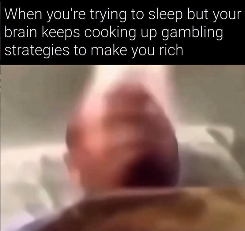 When you're trying to sleep but your brain keeps cooking up gambling strategies to make you rich