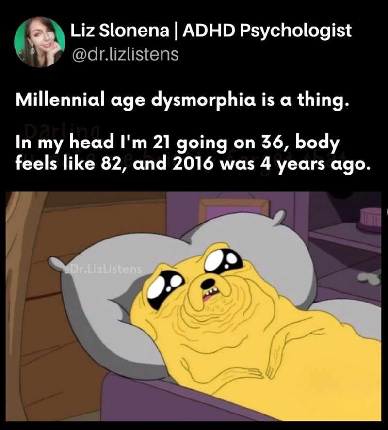 Liz Slonena | ADHD Psychologist @dr.lizlistens Millennial age dysmorphia is a thing. Darl In my head I'm 21 going on 36, body feels like 82, and 2016 was 4 years ago. Dr.LizListens
