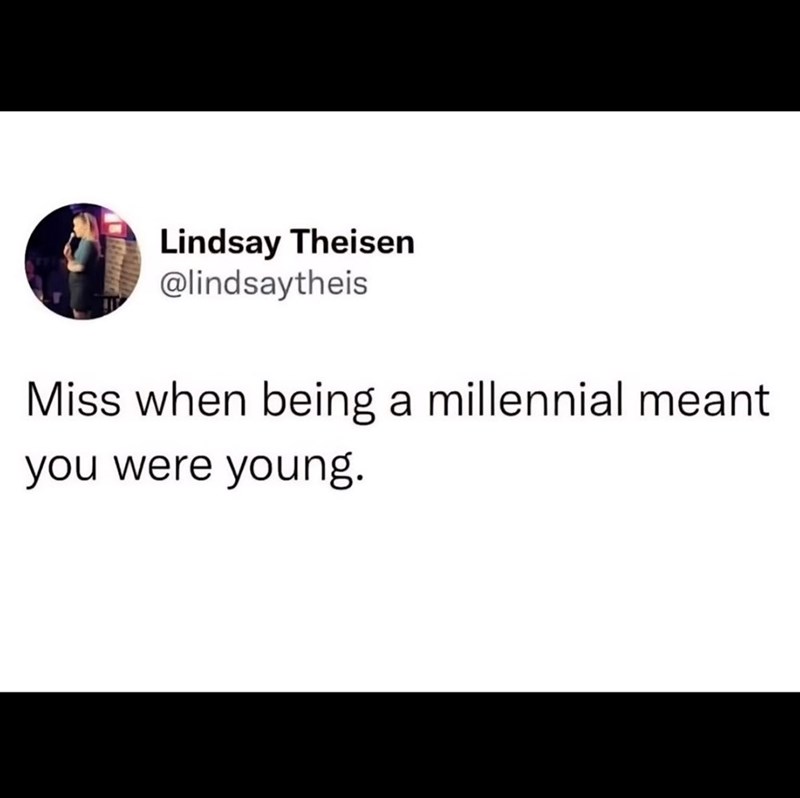 Lindsay Theisen @lindsaytheis Miss when being a millennial meant you were young.