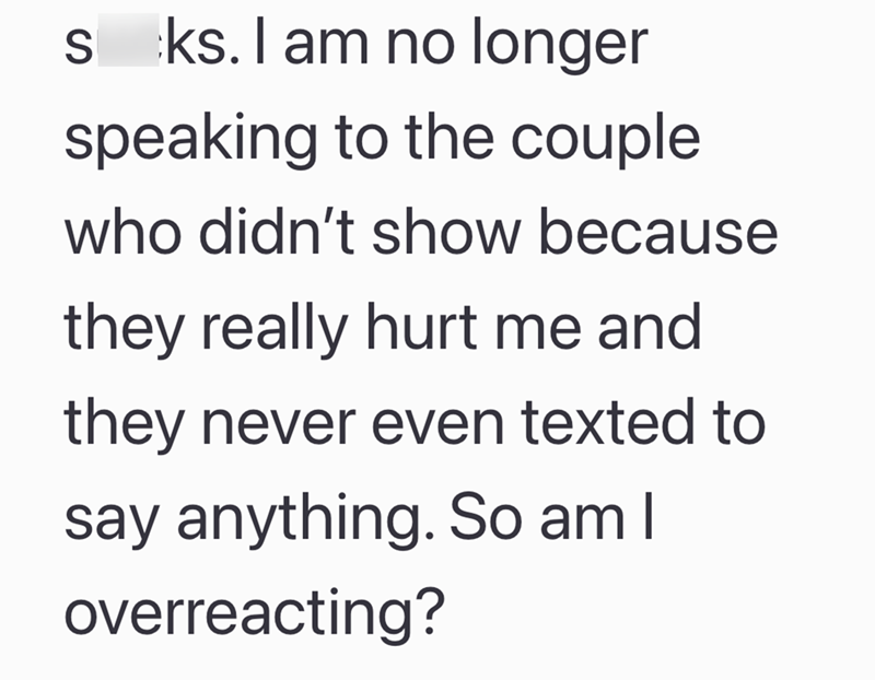sks. I am no longer speaking to the couple who didn't show because they really hurt me and they never even texted to say anything. So am I overreacting?