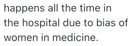 happens all the time in the hospital due to bias of women in medicine.