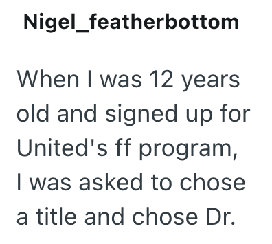 Nigel_featherbottom When I was 12 years old and signed up for United's ff program, I was asked to chose a title and chose Dr.