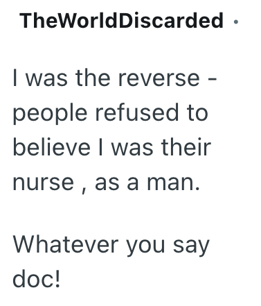 TheWorld Discarded ⚫ I was the reverse people refused to believe I was their nurse, as a man. Whatever you say doc!
