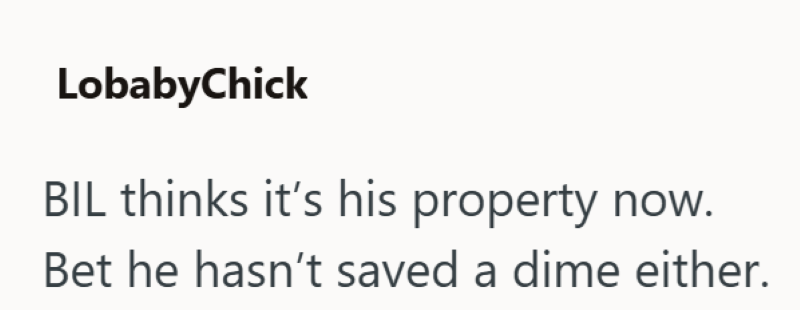 LobabyChick BIL thinks it's his property now. Bet he hasn't saved a dime either.