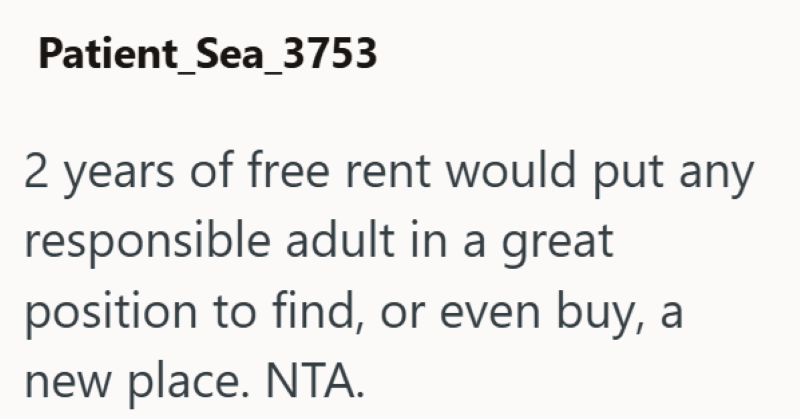 Patient Sea_3753 2 years of free rent would put any responsible adult in a great position to find, or even buy, a new place. NTA.