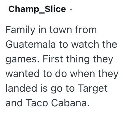 Champ_Slice · Family in town from Guatemala to watch the games. First thing they wanted to do when they landed is go to Target and Taco Cabana.