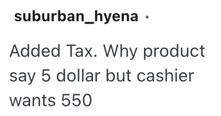 suburban_hyena ⚫ Added Tax. Why product say 5 dollar but cashier wants 550