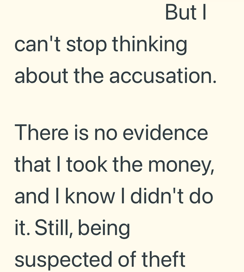 But I can't stop thinking about the accusation. There is no evidence that I took the money, and I know I didn't do it. Still, being suspected of theft