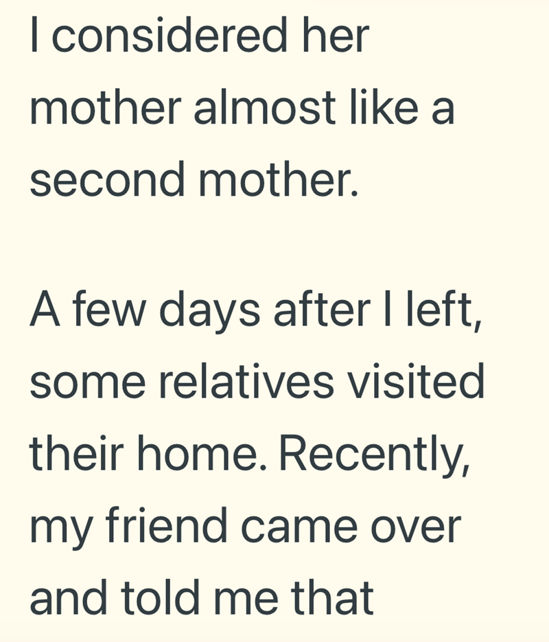 I considered her mother almost like a second mother. A few days after I left, some relatives visited their home. Recently, my friend came over and told me that