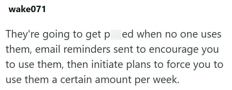 wake071 They're going to get pred when no one uses them, email reminders sent to encourage you to use them, then initiate plans to force you to use them a certain amount per week.
