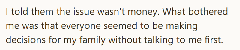 I told them the issue wasn't money. What bothered me was that everyone seemed to be making decisions for my family without talking to me first.