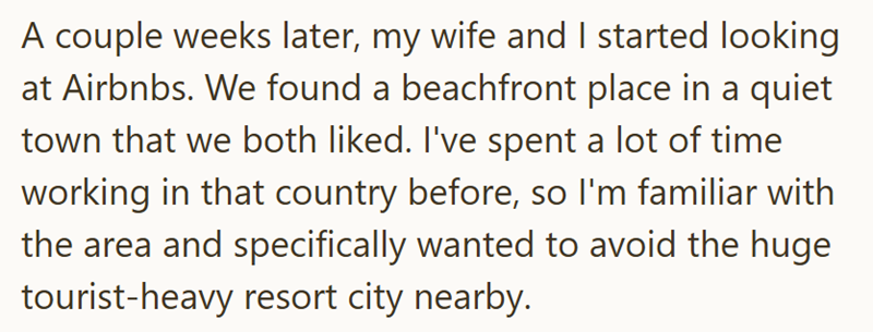 A couple weeks later, my wife and I started looking at Airbnbs. We found a beachfront place in a quiet town that we both liked. I've spent a lot of time working in that country before, so I'm familiar with the area and specifically wanted to avoid the huge tourist-heavy resort city nearby.