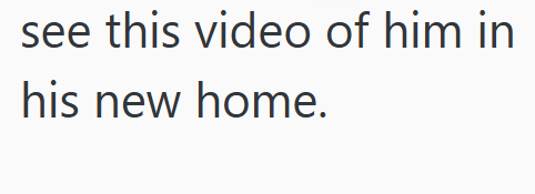 see this video of him in his new home.