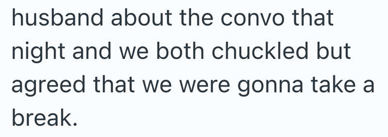 husband about the convo that night and we both chuckled but agreed that we were gonna take a break.