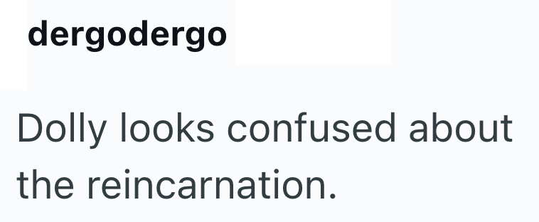 dergodergo Dolly looks confused about the reincarnation.