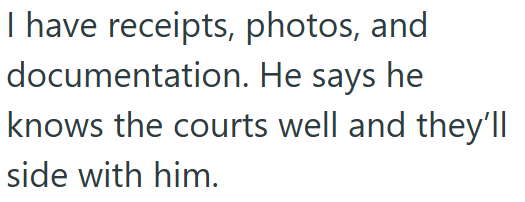 I have receipts, photos, and documentation. He says he knows the courts well and they'll side with him.